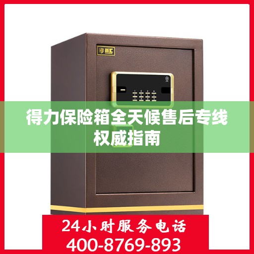 得力保险箱全天候售后专线权威指南