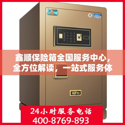鑫顺保险箱全国服务中心，全方位解读，一站式服务体验