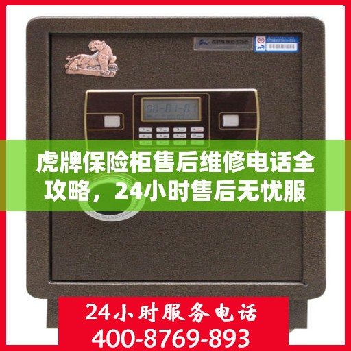 虎牌保险柜售后维修电话全攻略，24小时售后无忧服务解密