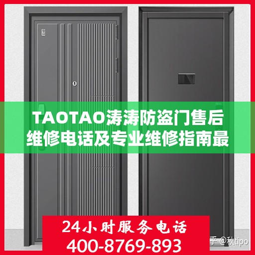 TAOTAO涛涛防盗门售后维修电话及专业维修指南最新攻略