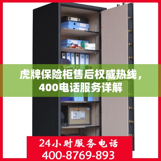 虎牌保险柜售后权威热线，400电话服务详解