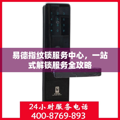 易德指纹锁服务中心，一站式解锁服务全攻略