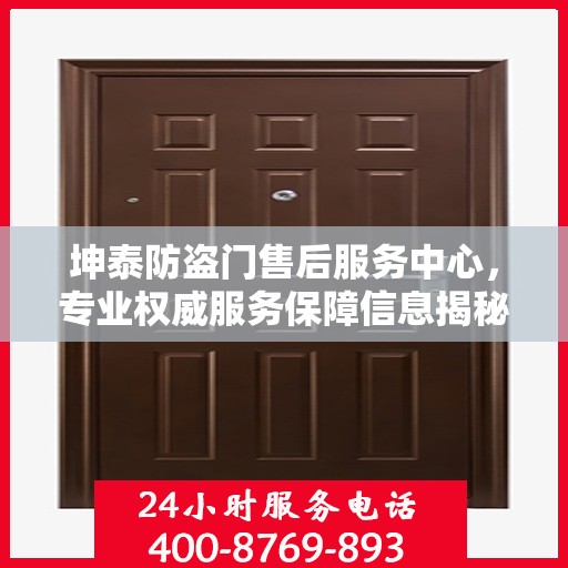 坤泰防盗门售后服务中心，专业权威服务保障信息揭秘