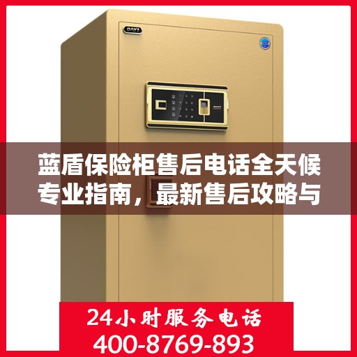 蓝盾保险柜售后电话全天候专业指南，最新售后攻略与指南