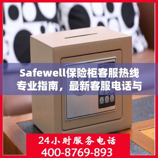 Safewell保险柜客服热线专业指南，最新客服电话与攻略速递