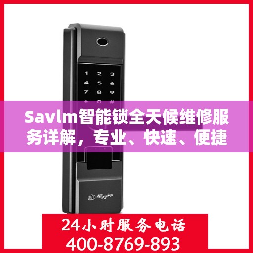 Savlm智能锁全天候维修服务详解，专业、快速、便捷的行业权威解读