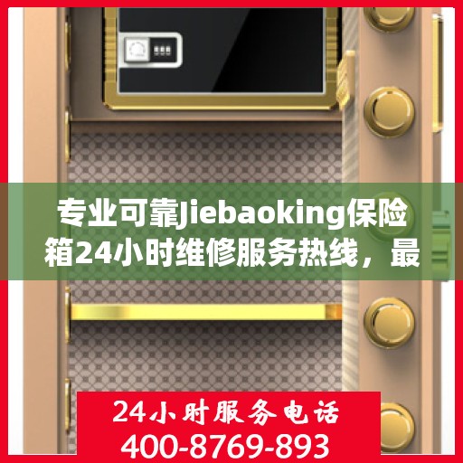 专业可靠Jiebaoking保险箱24小时维修服务热线，最新权威推荐