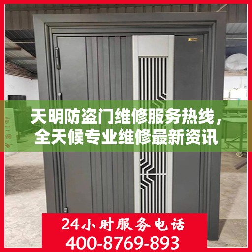 天明防盗门维修服务热线，全天候专业维修最新资讯