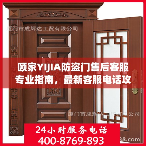 颐家YIJIA防盗门售后客服专业指南，最新客服电话攻略