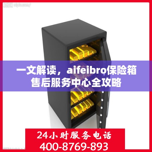 一文解读，aifeibro保险箱售后服务中心全攻略