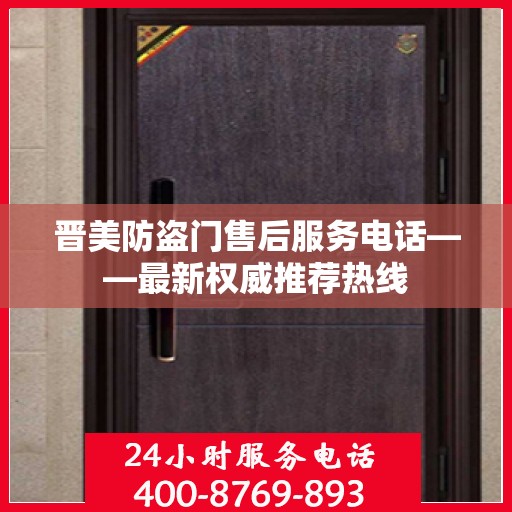 晋美防盗门售后服务电话——最新权威推荐热线