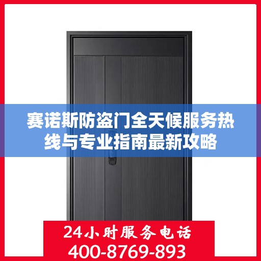 赛诺斯防盗门全天候服务热线与专业指南最新攻略