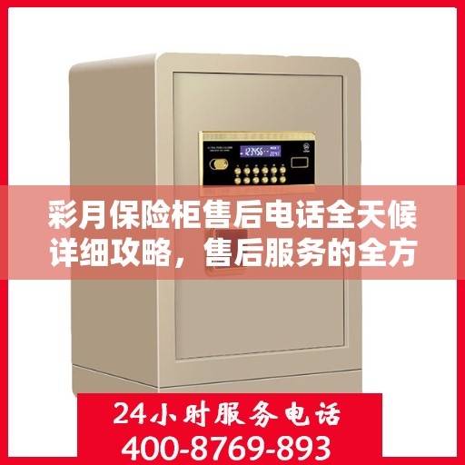 彩月保险柜售后电话全天候详细攻略，售后服务的全方位指南
