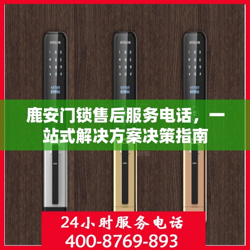 鹿安门锁售后服务电话，一站式解决方案决策指南