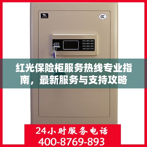 红光保险柜服务热线专业指南，最新服务与支持攻略