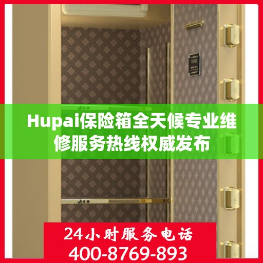 Hupai保险箱全天候专业维修服务热线权威发布
