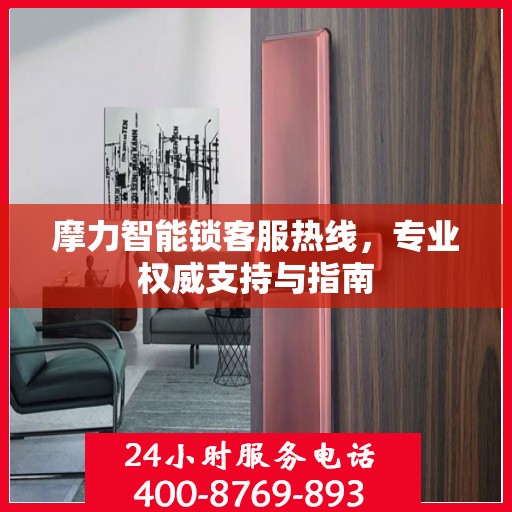 摩力智能锁客服热线，专业权威支持与指南