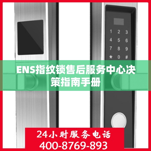 ENS指纹锁售后服务中心决策指南手册