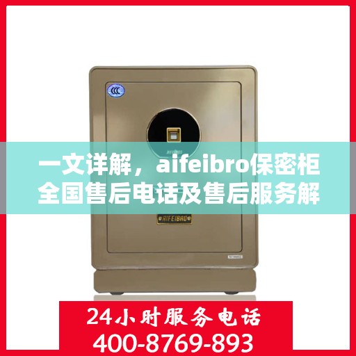 一文详解，aifeibro保密柜全国售后电话及售后服务解析