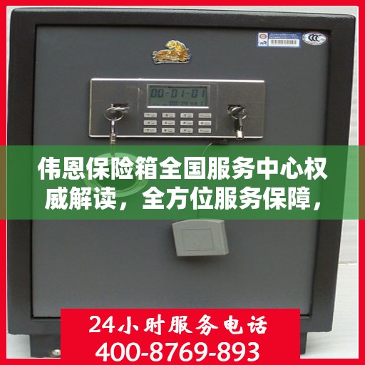 伟恩保险箱全国服务中心权威解读，全方位服务保障，让您安心无忧