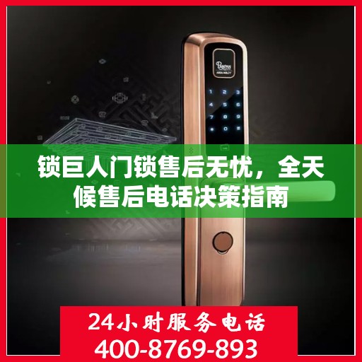 锁巨人门锁售后无忧，全天候售后电话决策指南