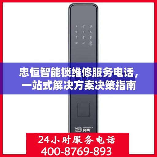 忠恒智能锁维修服务电话，一站式解决方案决策指南