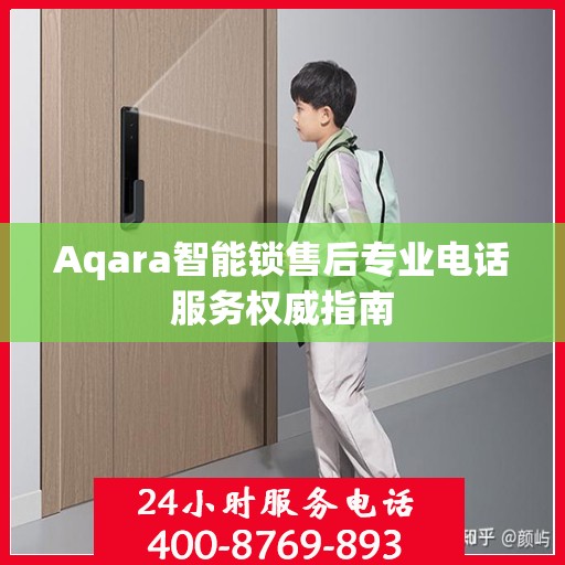 Aqara智能锁售后专业电话服务权威指南