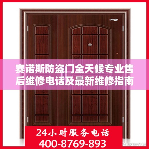赛诺斯防盗门全天候专业售后维修电话及最新维修指南攻略