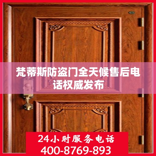 梵蒂斯防盗门全天候售后电话权威发布