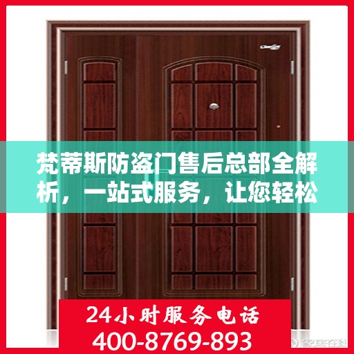 梵蒂斯防盗门售后总部全解析，一站式服务，让您轻松无忧！