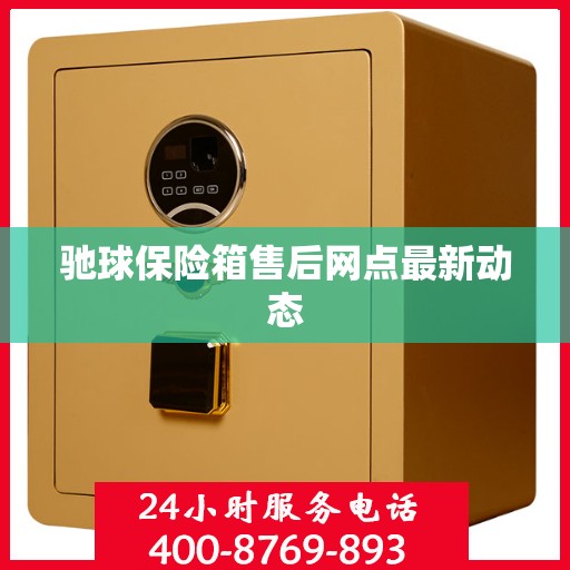 驰球保险箱售后网点最新动态
