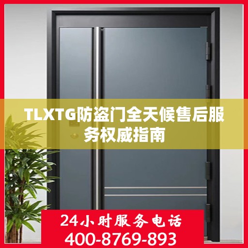 TLXTG防盗门全天候售后服务权威指南
