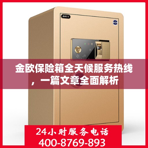 金欧保险箱全天候服务热线，一篇文章全面解析