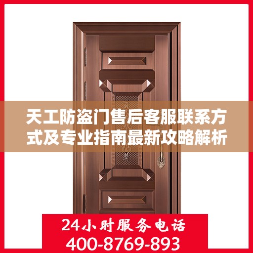 天工防盗门售后客服联系方式及专业指南最新攻略解析