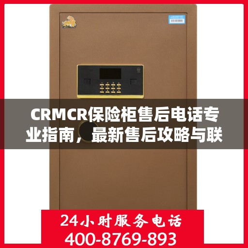 CRMCR保险柜售后电话专业指南，最新售后攻略与联系方式