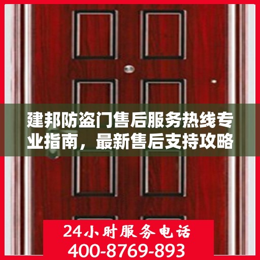 建邦防盗门售后服务热线专业指南，最新售后支持攻略与电话汇总