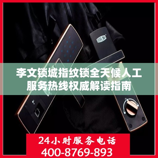 李文锁城指纹锁全天候人工服务热线权威解读指南