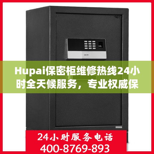 Hupai保密柜维修热线24小时全天候服务，专业权威保障您的安全需求