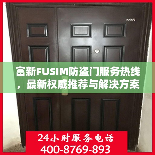 富新FUSIM防盗门服务热线，最新权威推荐与解决方案
