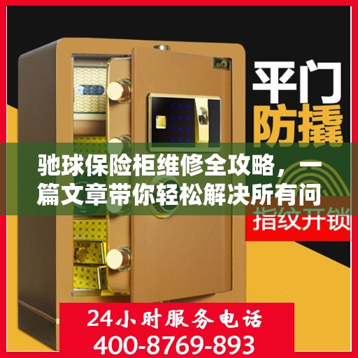 驰球保险柜维修全攻略，一篇文章带你轻松解决所有问题