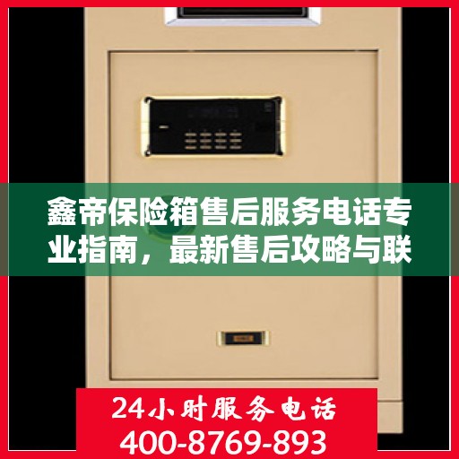 鑫帝保险箱售后服务电话专业指南，最新售后攻略与联系方式