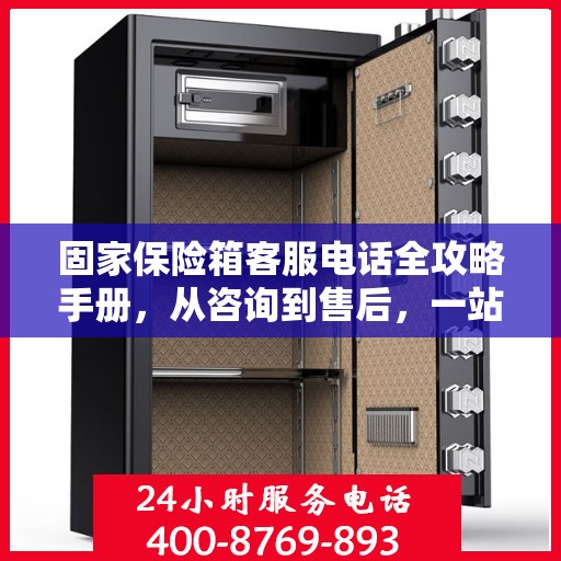 固家保险箱客服电话全攻略手册，从咨询到售后，一站式指南