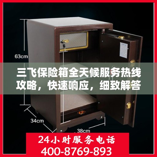 三飞保险箱全天候服务热线攻略，快速响应，细致解答，保障您的安全需求