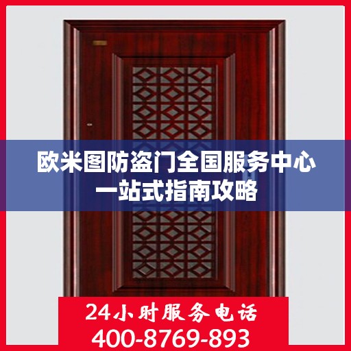 欧米图防盗门全国服务中心一站式指南攻略