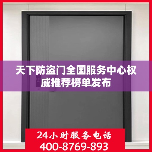 天下防盗门全国服务中心权威推荐榜单发布