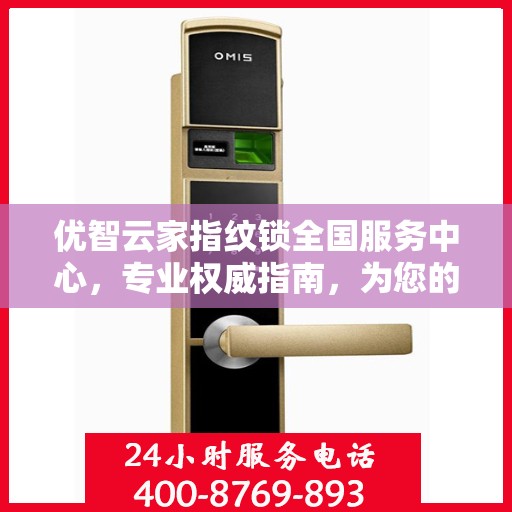 优智云家指纹锁全国服务中心，专业权威指南，为您的安全保驾护航