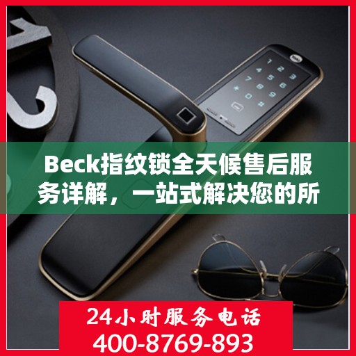 Beck指纹锁全天候售后服务详解，一站式解决您的所有问题