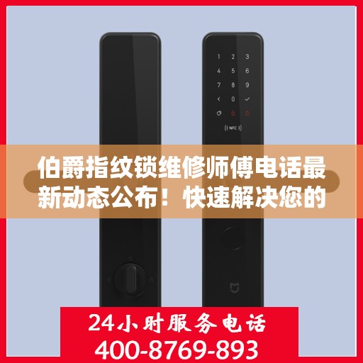 伯爵指纹锁维修师傅电话最新动态公布！快速解决您的锁具问题！
