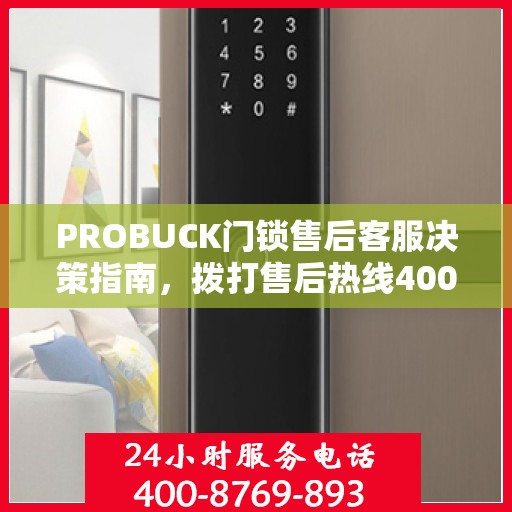 PROBUCK门锁售后客服决策指南，拨打售后热线400电话全攻略
