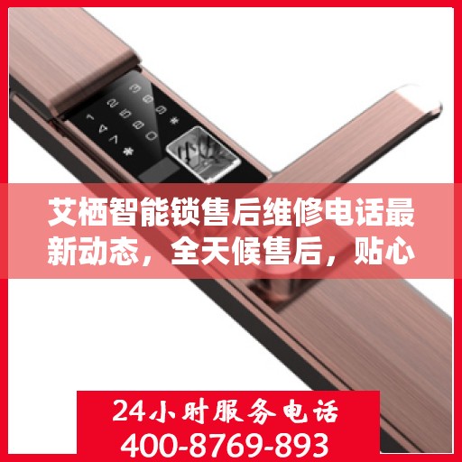 艾栖智能锁售后维修电话最新动态，全天候售后，贴心服务保障您的安全之门